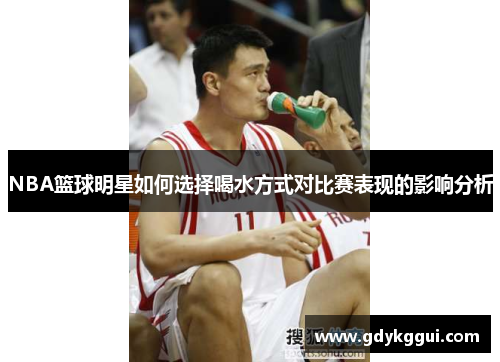 NBA篮球明星如何选择喝水方式对比赛表现的影响分析